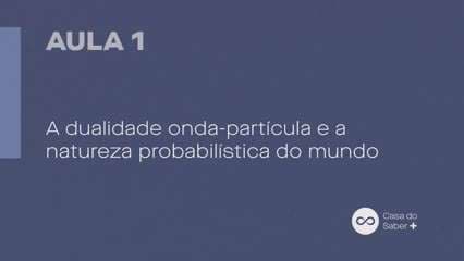 Aula 01 | A dualidade onda-partícula e a natureza probabilística do mundo