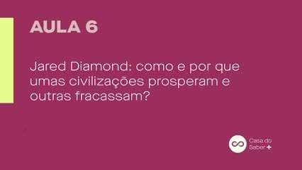 Aula 06 | Jared Diamond: Como e Por Que Civilizações Prosperam e Fracassam?