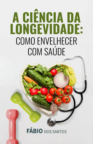 A Ciência da Longevidade - Como Envelhecer com Saúde