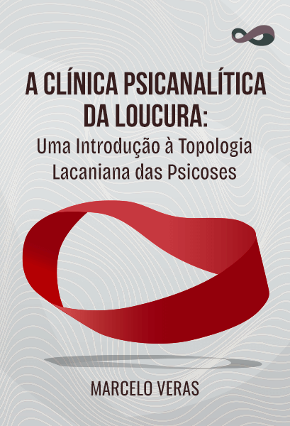 A Clínica Psicanalítica da Loucura: Uma Introdução à Topologia Lacaniana das Psicoses