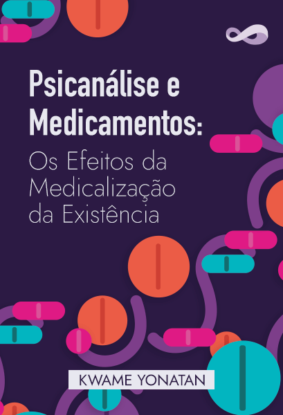 Psicanálise e Medicamentos: Os Efeitos da Medicalização da Existência