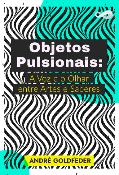 Objetos Pulsionais: A Voz e o Olhar entre Artes e Saberes