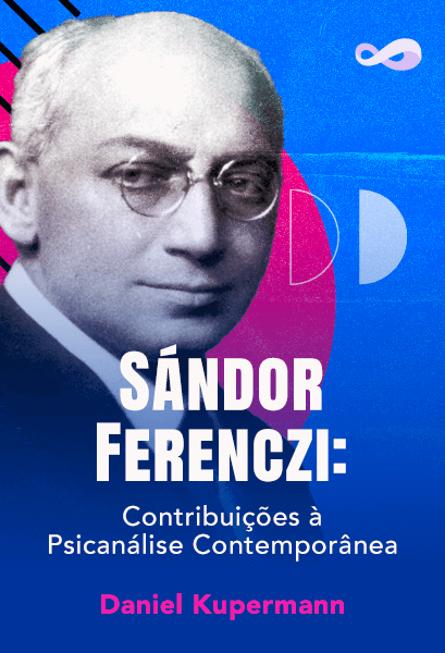 Sándor Ferenczi: Contribuições à Psicanálise Contemporânea