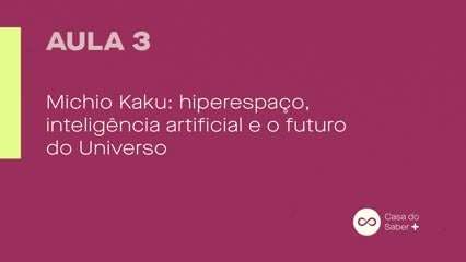 Aula 03 | Michio Kaku: O Futuro do Universo